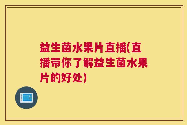 益生菌水果片直播(直播带你了解益生菌水果片的好处)