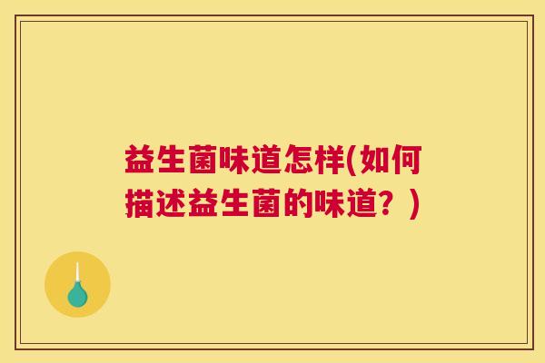 益生菌味道怎样(如何描述益生菌的味道？)