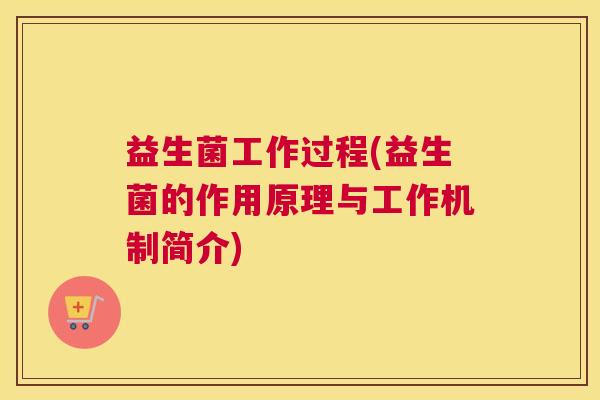 益生菌工作过程(益生菌的作用原理与工作机制简介)