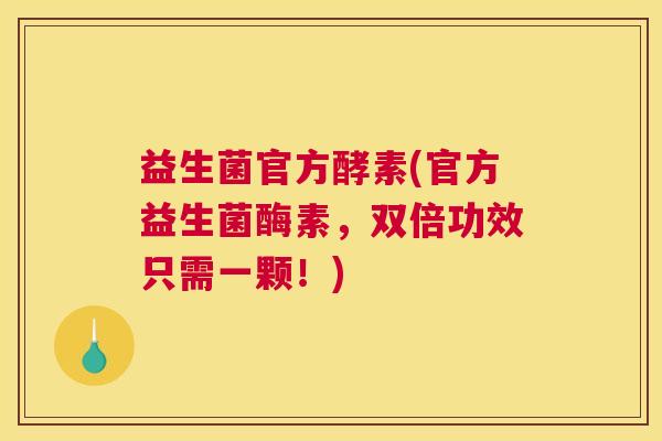 益生菌官方酵素(官方益生菌酶素，双倍功效只需一颗！)