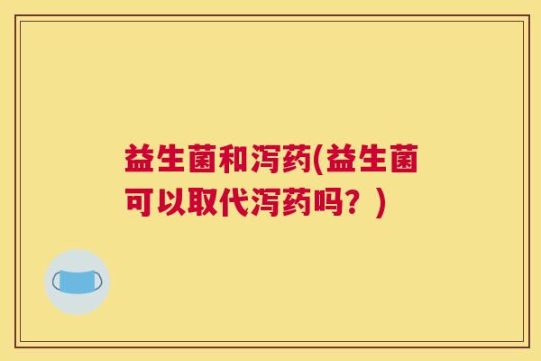 益生菌和泻药(益生菌可以取代泻药吗？)