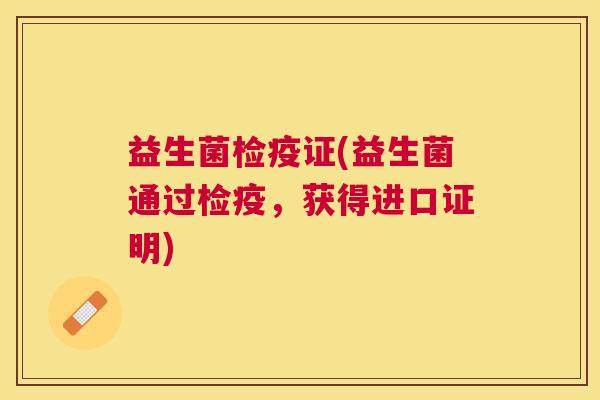 益生菌检疫证(益生菌通过检疫，获得进口证明)