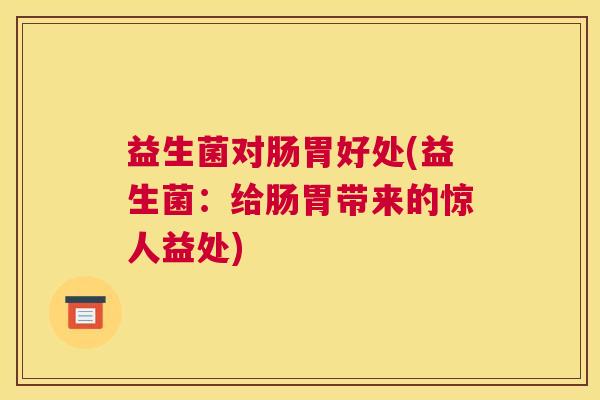 益生菌对肠胃好处(益生菌：给肠胃带来的惊人益处)