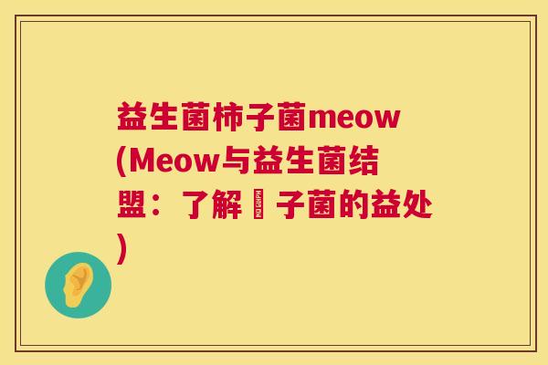 益生菌柿子菌meow(Meow与益生菌结盟：了解菿子菌的益处)