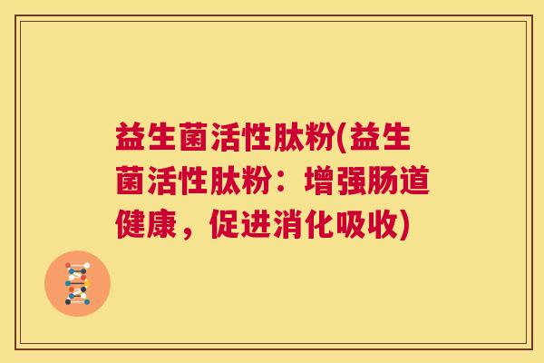 益生菌活性肽粉(益生菌活性肽粉：增强肠道健康，促进消化吸收)