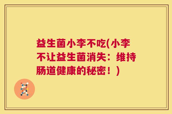益生菌小李不吃(小李不让益生菌消失：维持肠道健康的秘密！)