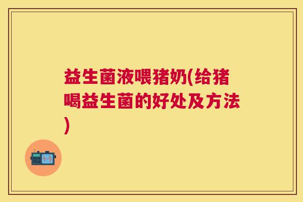 益生菌液喂猪奶(给猪喝益生菌的好处及方法)