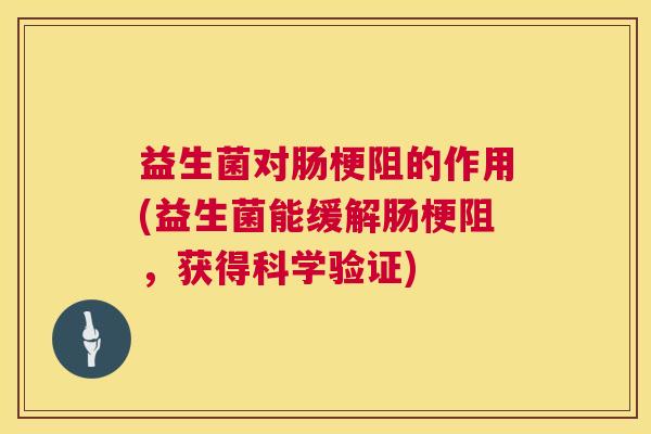 益生菌对肠梗阻的作用(益生菌能缓解肠梗阻，获得科学验证)