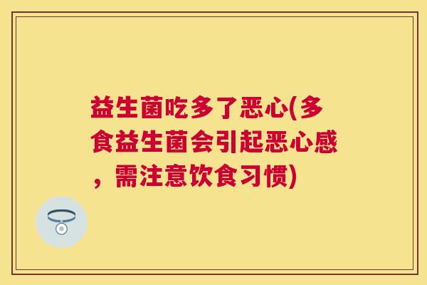 益生菌吃多了恶心(多食益生菌会引起恶心感，需注意饮食习惯)
