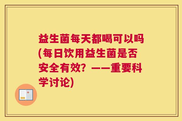 益生菌每天都喝可以吗(每日饮用益生菌是否安全有效？——重要科学讨论)