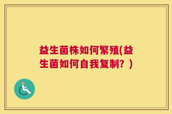 益生菌株如何繁殖(益生菌如何自我复制？)