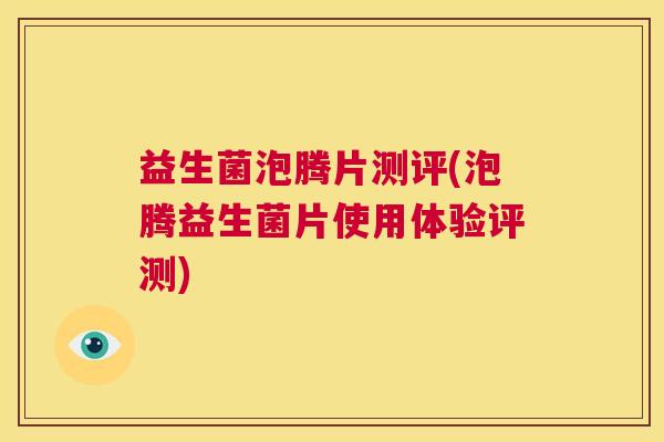 益生菌泡腾片测评(泡腾益生菌片使用体验评测)