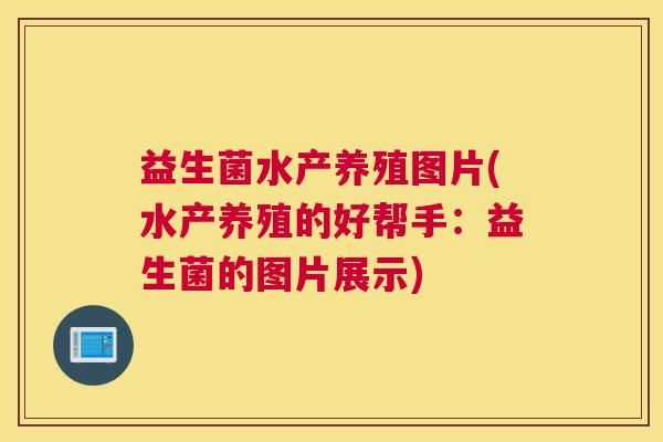 益生菌水产养殖图片(水产养殖的好帮手：益生菌的图片展示)