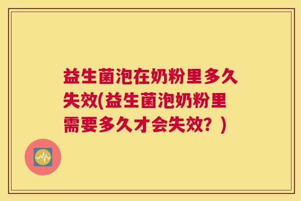 益生菌泡在奶粉里多久失效(益生菌泡奶粉里需要多久才会失效？)