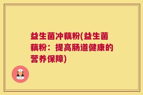 益生菌冲藕粉(益生菌藕粉：提高肠道健康的营养保障)