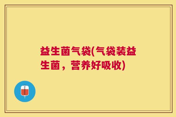 益生菌气袋(气袋装益生菌，营养好吸收)