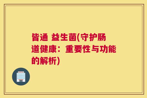 皆通 益生菌(守护肠道健康：重要性与功能的解析)
