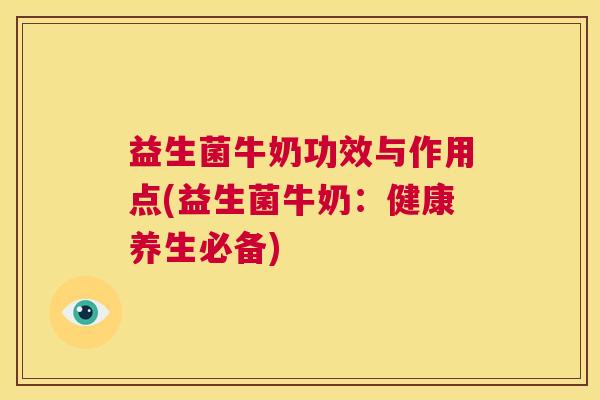 益生菌牛奶功效与作用点(益生菌牛奶：健康养生必备)