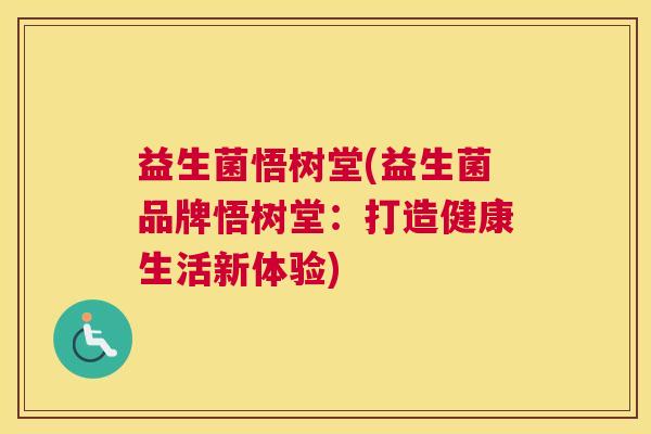 益生菌悟树堂(益生菌品牌悟树堂：打造健康生活新体验)