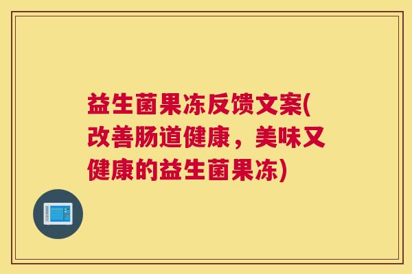 益生菌果冻反馈文案(改善肠道健康，美味又健康的益生菌果冻)