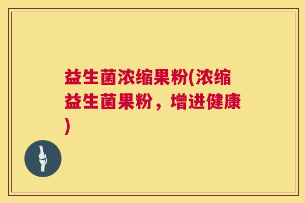 益生菌浓缩果粉(浓缩益生菌果粉，增进健康)
