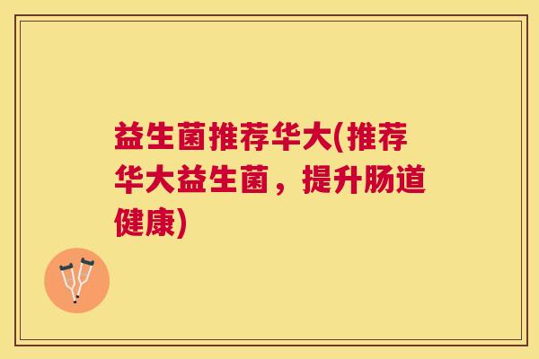 益生菌推荐华大(推荐华大益生菌，提升肠道健康)