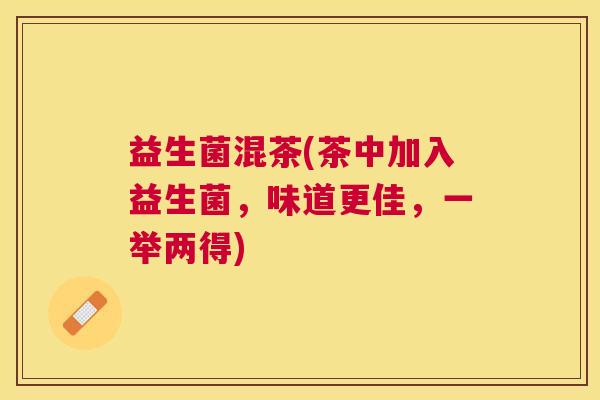 益生菌混茶(茶中加入益生菌，味道更佳，一举两得)