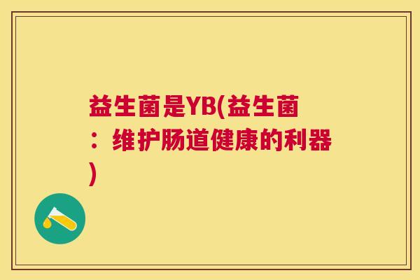 益生菌是YB(益生菌：维护肠道健康的利器)