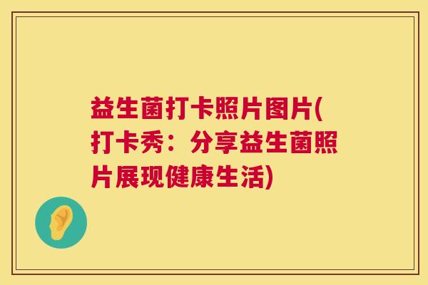 益生菌打卡照片图片(打卡秀：分享益生菌照片展现健康生活)