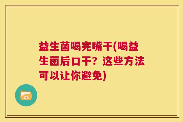 益生菌喝完嘴干(喝益生菌后口干？这些方法可以让你避免)