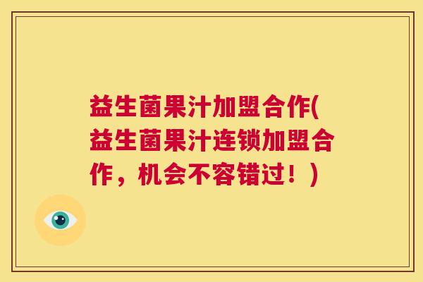 益生菌果汁加盟合作(益生菌果汁连锁加盟合作，机会不容错过！)