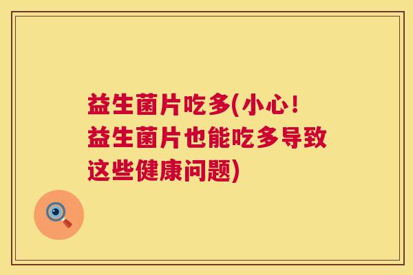 益生菌片吃多(小心！益生菌片也能吃多导致这些健康问题)