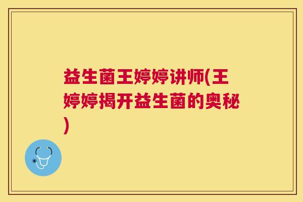 益生菌王婷婷讲师(王婷婷揭开益生菌的奥秘)