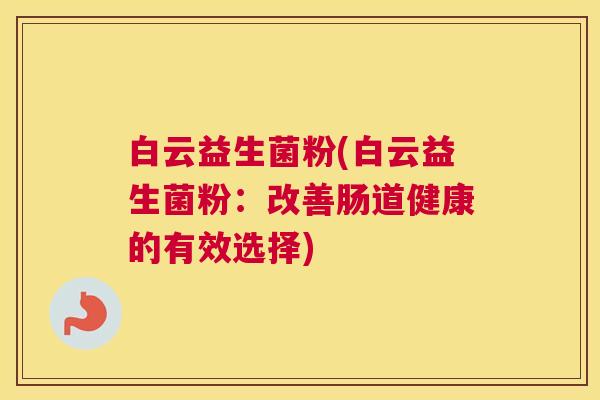 白云益生菌粉(白云益生菌粉：改善肠道健康的有效选择)
