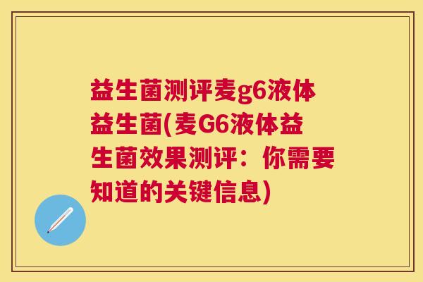 益生菌测评麦g6液体益生菌(麦G6液体益生菌效果测评：你需要知道的关键信息)