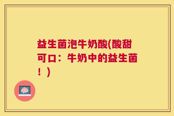 益生菌泡牛奶酸(酸甜可口：牛奶中的益生菌！)