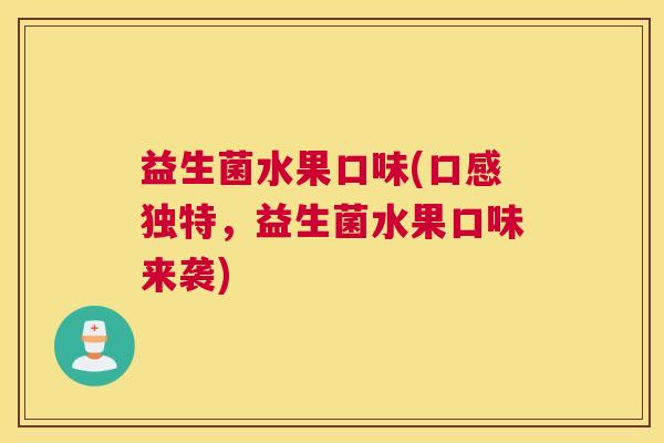 益生菌水果口味(口感独特，益生菌水果口味来袭)