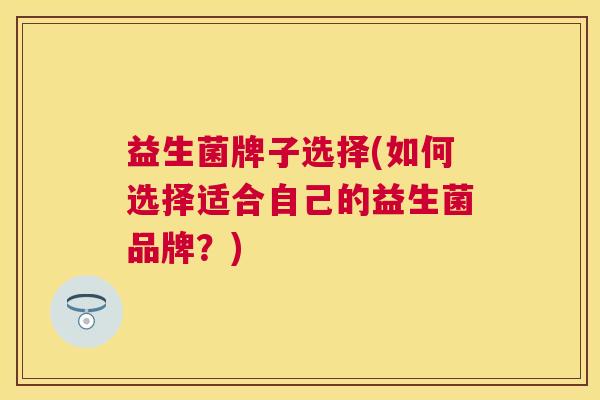 益生菌牌子选择(如何选择适合自己的益生菌品牌？)