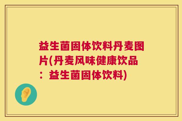 益生菌固体饮料丹麦图片(丹麦风味健康饮品：益生菌固体饮料)