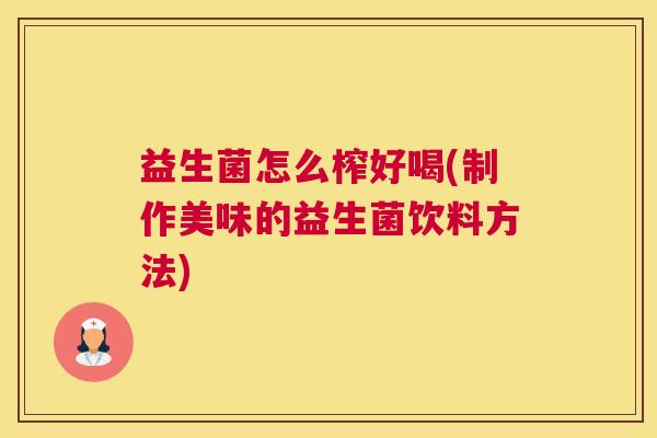 益生菌怎么榨好喝(制作美味的益生菌饮料方法)