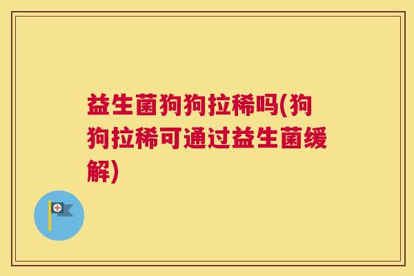 益生菌狗狗拉稀吗(狗狗拉稀可通过益生菌缓解)