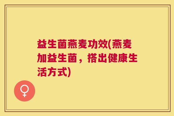 益生菌燕麦功效(燕麦加益生菌，搭出健康生活方式)