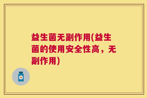 益生菌无副作用(益生菌的使用安全性高，无副作用)