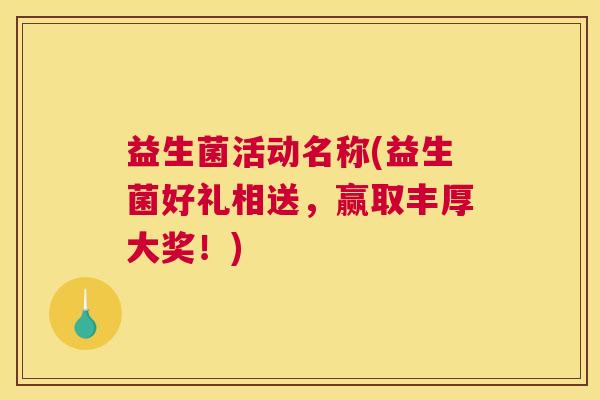 益生菌活动名称(益生菌好礼相送，赢取丰厚大奖！)