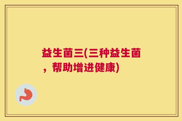益生菌三(三种益生菌，帮助增进健康)