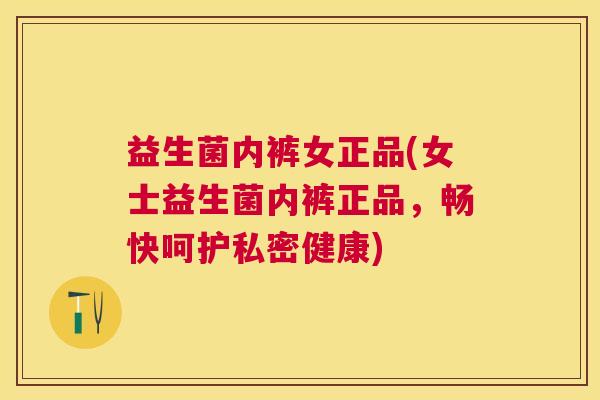 益生菌内裤女正品(女士益生菌内裤正品，畅快呵护私密健康)