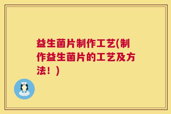益生菌片制作工艺(制作益生菌片的工艺及方法！)