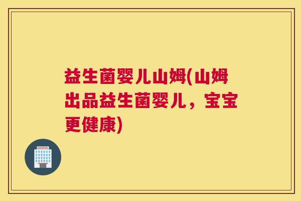益生菌婴儿山姆(山姆出品益生菌婴儿，宝宝更健康)