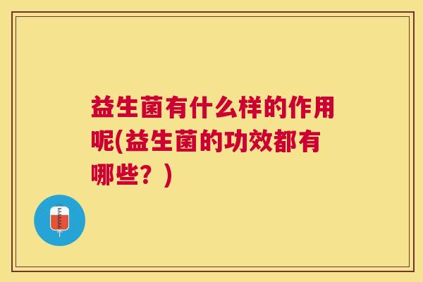 益生菌有什么样的作用呢(益生菌的功效都有哪些？)