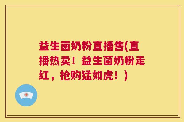 益生菌奶粉直播售(直播热卖！益生菌奶粉走红，抢购猛如虎！)